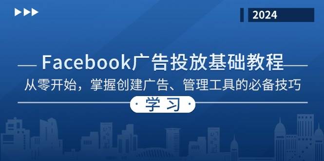 （13148期）Facebook 广告投放基础教程：从零开始，掌握创建广告、管理工具的必备技巧-网创空间