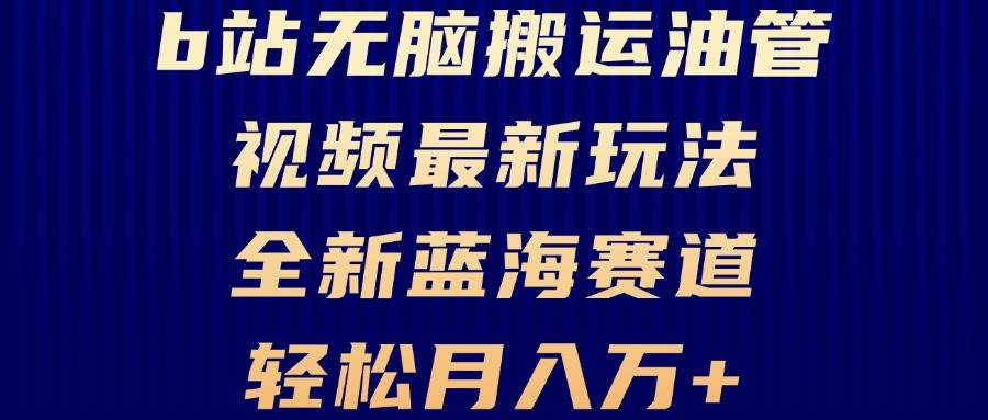 （13155期）B站无脑搬运油管视频最新玩法，轻松月入过万，小白轻松上手，全新蓝海赛道-网创空间