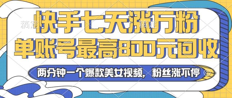 （13158期）2024年快手七天涨万粉，但账号最高800元回收。两分钟一个爆款美女视频-网创空间