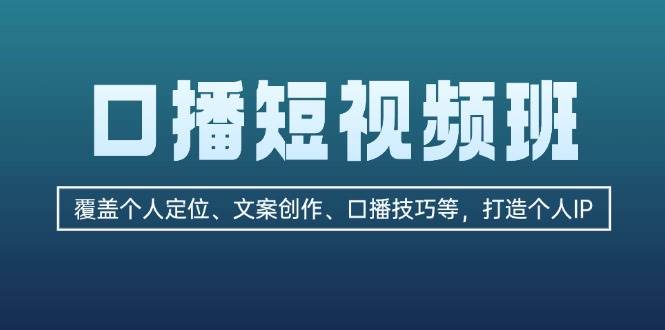 （13162期）口播短视频班：覆盖个人定位、文案创作、口播技巧等，打造个人IP-网创空间