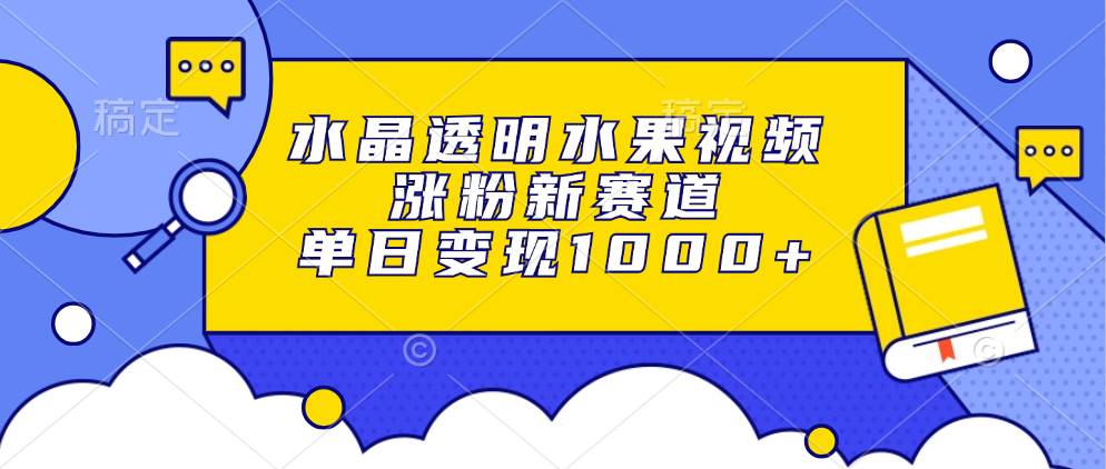 （13163期）水晶透明水果视频，涨粉新赛道，单日变现1000+-网创空间