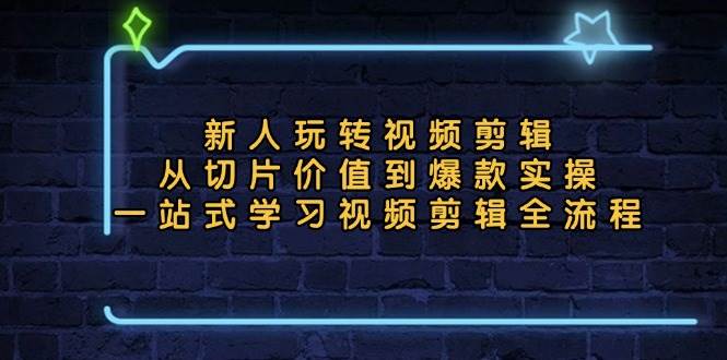 （13178期）新人玩转视频剪辑：从切片价值到爆款实操，一站式学习视频剪辑全流程-网创空间
