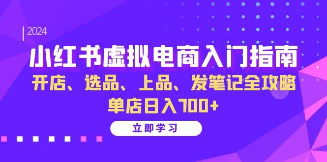 （13185期）小红书虚拟电商入门指南：开店、选品、上品、发笔记全攻略 单店日入700+-网创空间