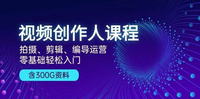 （13203期）视频创作人课程！拍摄、剪辑、编导运营，零基础轻松入门，含300G资料-网创空间