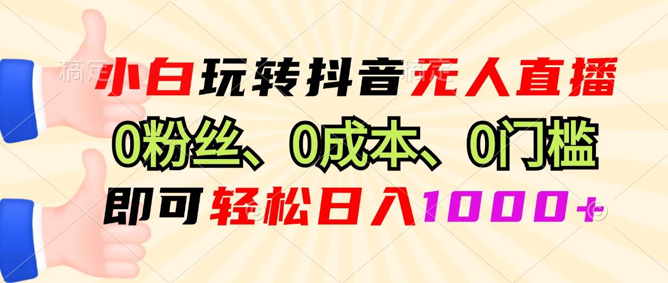 （13210期）小白玩转抖音无人直播，0粉丝、0成本、0门槛，轻松日入1000+-网创空间