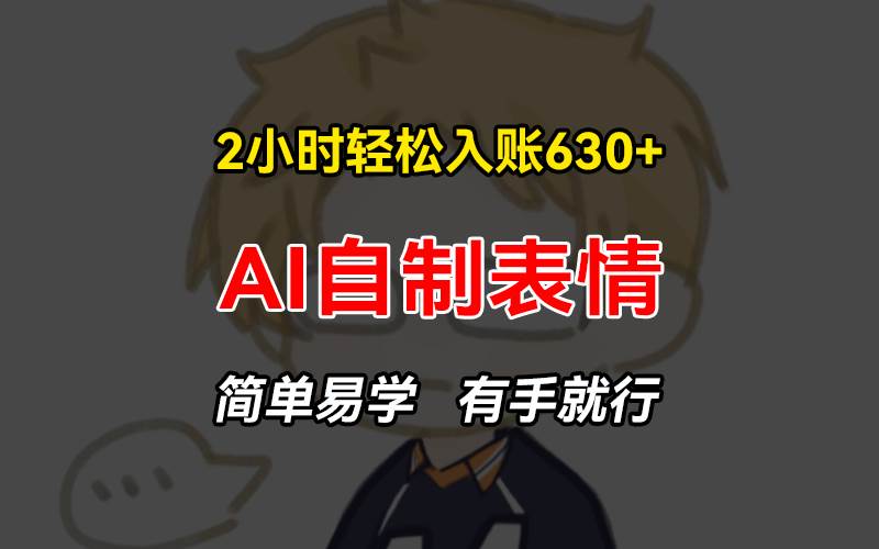 （13213期）2小时轻松入账630+赚钱项目，手把手教你做AI自制表情，简单易学有手就行-网创空间