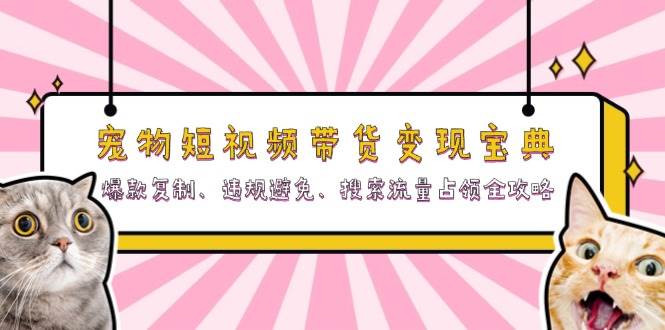 （13227期）宠物短视频带货变现宝典：爆款复制、违规避免、搜索流量占领全攻略-网创空间