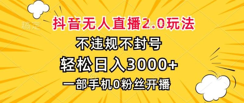 （13233期）抖音无人直播2.0玩法，不违规不封号，轻松日入3000+，一部手机0粉开播-网创空间