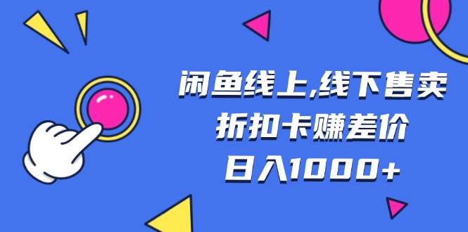 （13246期）闲鱼线上,线下售卖折扣卡赚差价日入1000+-网创空间