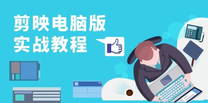 （13248期）剪映电脑版实战教程，0基础打造短视频剪辑高手，详解功能、工具与实操案例-网创空间