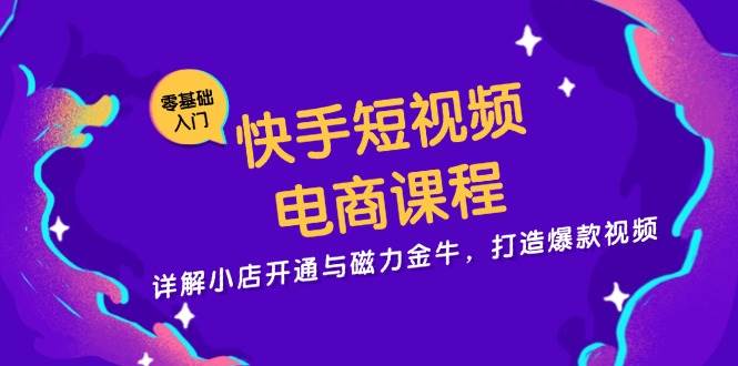 （13250期）快手短视频电商课程，详解小店开通与磁力金牛，打造爆款视频-网创空间
