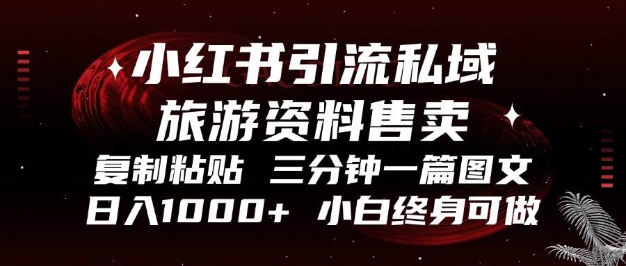 （13260期）小红书引流私域旅游资料售卖，复制粘贴，三分钟一篇图文，日入1000+，…-网创空间