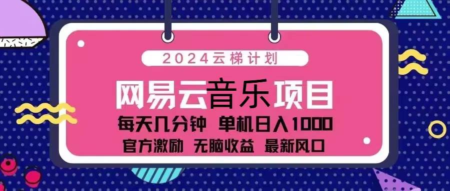 （13263期）2024云梯计划 网易云音乐项目：每天几分钟 单机日入1000 官方激励 无脑…-网创空间