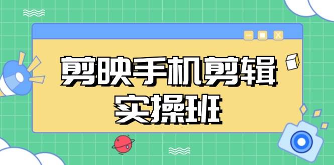 （13264期）剪映手机剪辑实战班，从入门到精通，抖音爆款视频制作秘籍分段讲解-网创空间