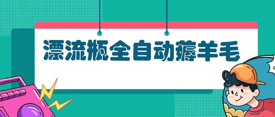 （13270期）漂流瓶全自动薅羊毛-网创空间