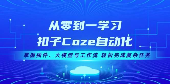 （13278期）从零到一学习扣子Coze自动化，掌握插件、大模型与工作流 轻松完成复杂任务-网创空间