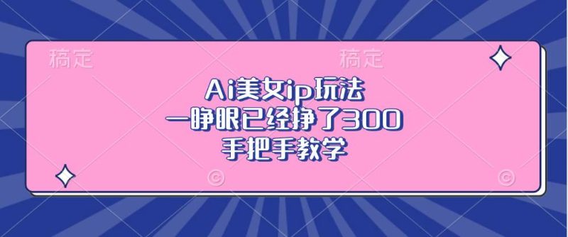 （13286期）Ai美女ip玩法，一睁眼已经挣了300，手把手教学-网创空间