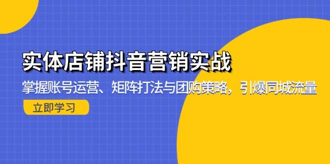 （13288期）实体店铺抖音营销实战：掌握账号运营、矩阵打法与团购策略，引爆同城流量-网创空间