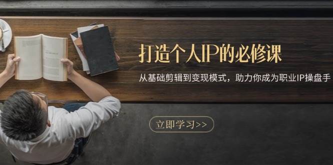 （13357期）打造个人IP的必修课：从基础剪辑到变现模式，助力你成为职业IP操盘手-网创空间