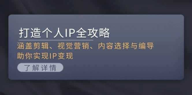 （13368期）打造个人IP全攻略：涵盖剪辑、视觉营销、内容选择与编导，助你实现IP变现-网创空间