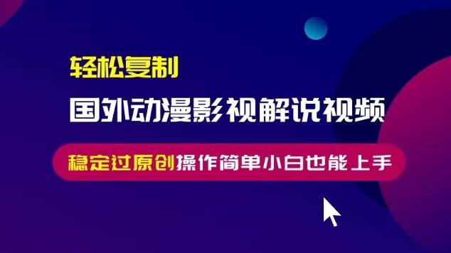 （13373期）轻松复制国外动漫影视解说视频，无脑搬运稳定过原创，操作简单小白也能…-网创空间