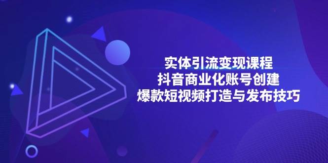 （13428期）实体引流变现课程；抖音商业化账号创建；爆款短视频打造与发布技巧-网创空间