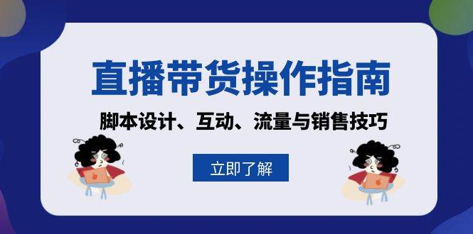 （13328期）直播带货操作指南：脚本设计、互动、流量与销售技巧-网创空间