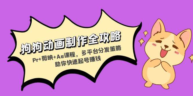 （13332期）狗狗动画制作全攻略：Pr+剪映+Ae课程，多平台分发策略助你快速起号赚钱-网创空间