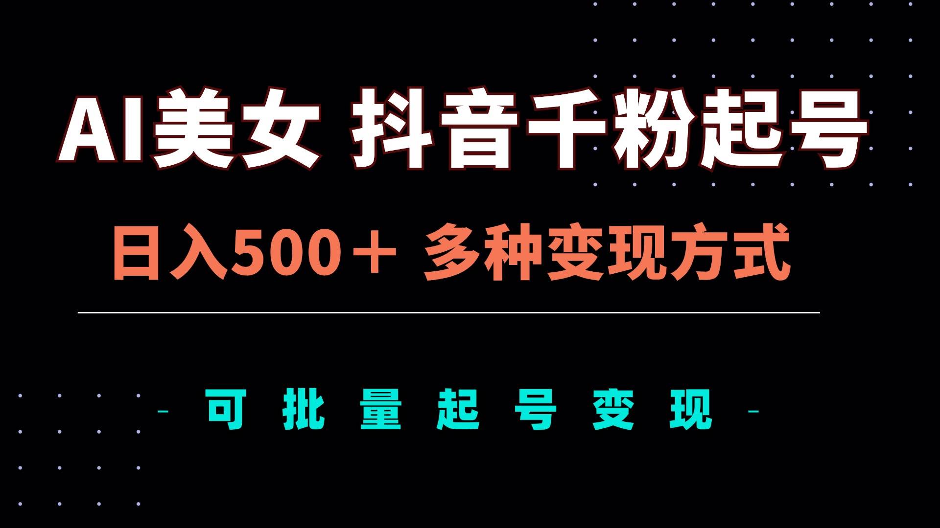 （13338期）AI美女抖音千粉起号玩法，日入500＋，多种变现方式，可批量矩阵起号出售-网创空间