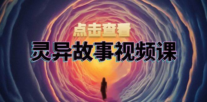 （13340期）灵异故事视频课：文案、剪辑流程、画面处理及封面制作，助力创作者盈利-网创空间