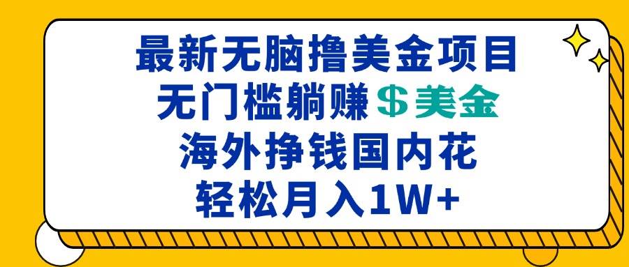 （13411期）最新海外无脑撸美金项目，无门槛躺赚美金，海外挣钱国内花，月入一万加-网创空间