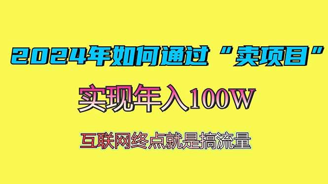 （13419期）2024年如何通过“卖项目”赚取100W：最值得尝试的盈利模式-网创空间