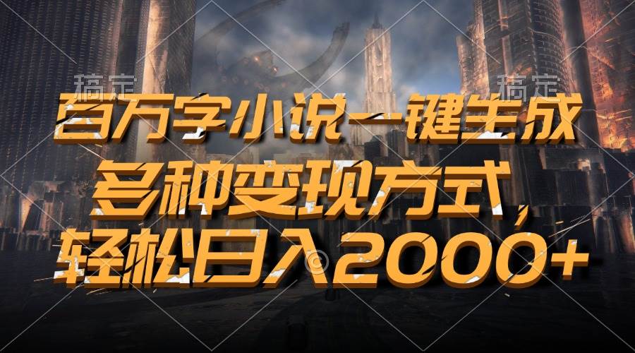 （13385期）百万字小说一键生成，多种变现方式，轻松日入2000+-网创空间