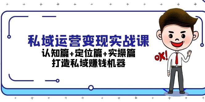 （13387期）私域运营变现实战课：认知篇+定位篇+实操篇，打造私域赚钱机器-网创空间
