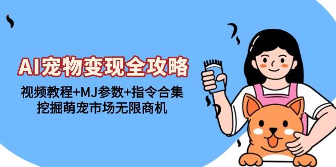 （13395期）AI宠物变现全攻略：视频教程+MJ参数+指令合集，挖掘萌宠市场无限商机-网创空间