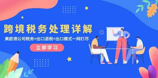 跨境税务处理详解：美欧港公司税务+出口退税+出口模式一网打尽-网创空间