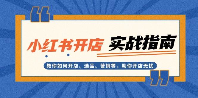 小红书开店实战指南：教你如何开店、选品、营销等，助你开店无忧-网创空间