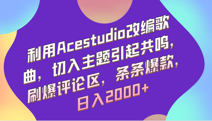利用Acestudio改编歌曲，切入主题引起共鸣，刷爆评论区，条条爆款，日入2000+-网创空间