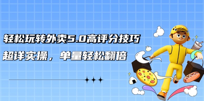 轻松玩转外卖5.0高评分技巧，超详实操，单量轻松翻倍（21节视频课）-网创空间