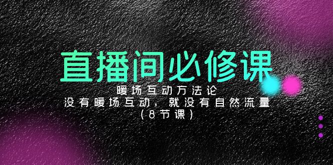 直播间必修课：暖场互动方法论，没有暖场互动，就没有自然流量（8节课）-网创空间