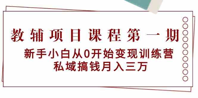 教辅项目课程第一期：新手小白从0开始变现训练营 私域搞钱月入三万-网创空间