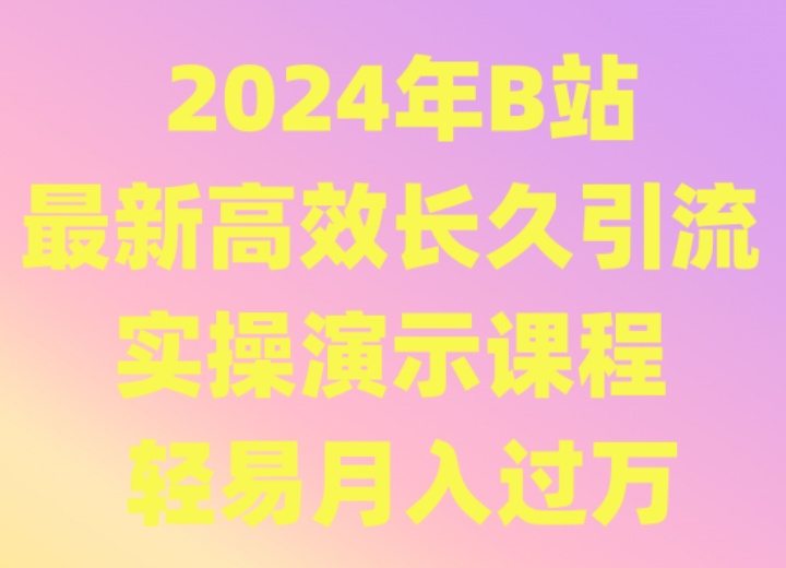 2024年B站最新高效长久引流法 实操演示课程 轻易月入过万-网创空间