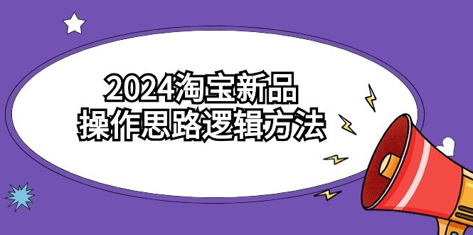 2024淘宝新品操作思路逻辑方法（6节视频课）-网创空间