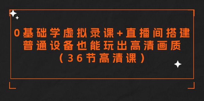 零基础学虚拟录课+直播间搭建，普通设备也能玩出高清画质（36节高清课）-网创空间