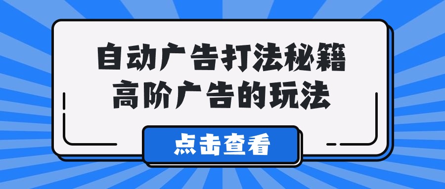 Alice自动广告打法秘籍，高阶广告的玩法-网创空间