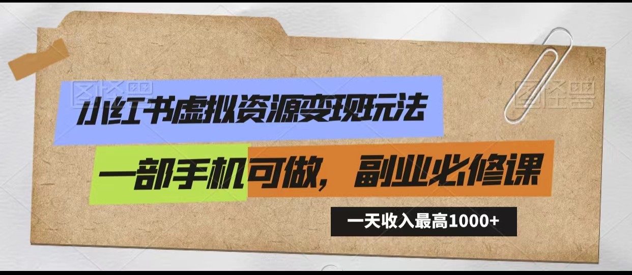 小红书虚拟资源变现玩法，一天最高收入1000+一部手机可做，新手必修课-网创空间