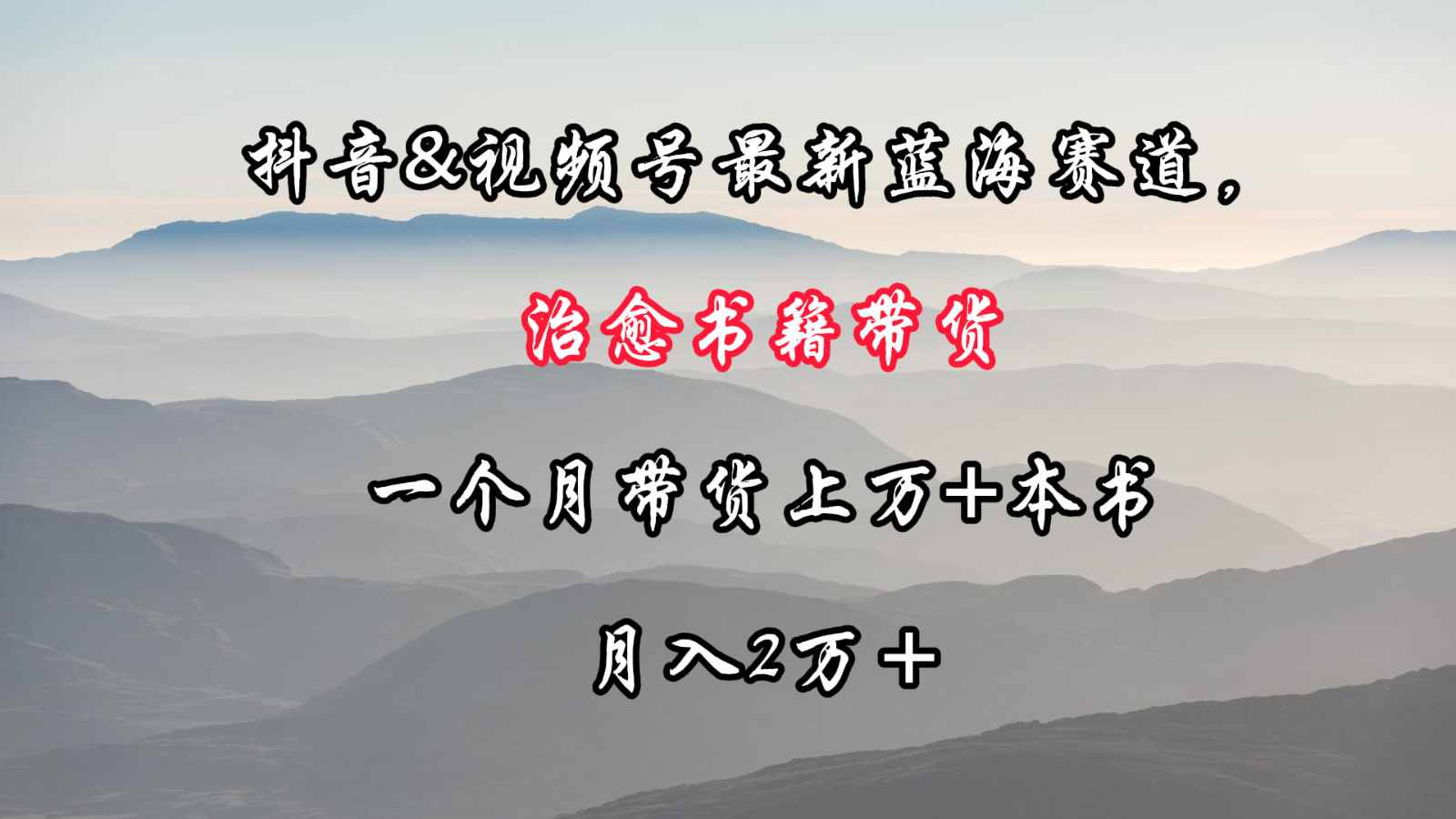 抖音&视频号最新蓝海赛道，治愈书籍带货，一个月带货上万+本书，月入2万＋-网创空间