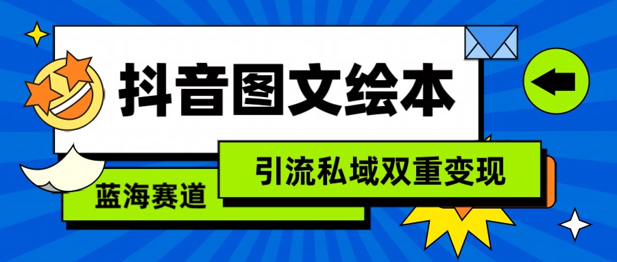 抖音图文绘本，蓝海赛道，引流私域双重变现-网创空间