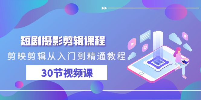 短剧摄影剪辑课程，剪映剪辑从入门到精通教程（30节视频课）-网创空间