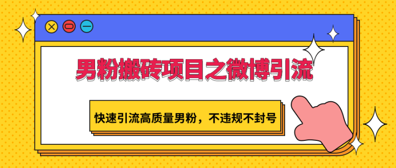 男粉搬砖项目之微博引流,快速引流高质量男粉,不违规不封号-网创空间